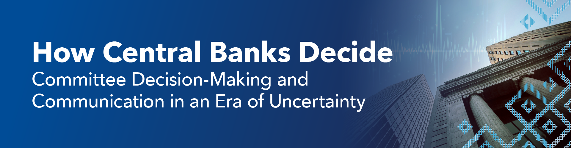 How Central Banks Decide—Committee Decision-Making and Communication in an Era of Uncertainty